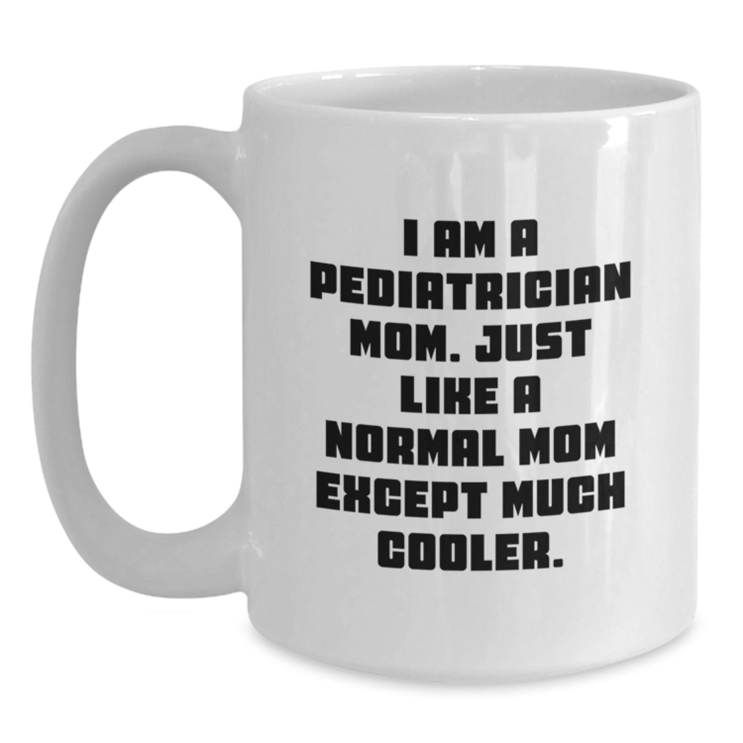 Gifts from Family for Pediatrician Graduation Unique Funny Mugs - I Am A Pediatrician Mom White Coffee Mug, 11oz or 15oz Ceramic - Main