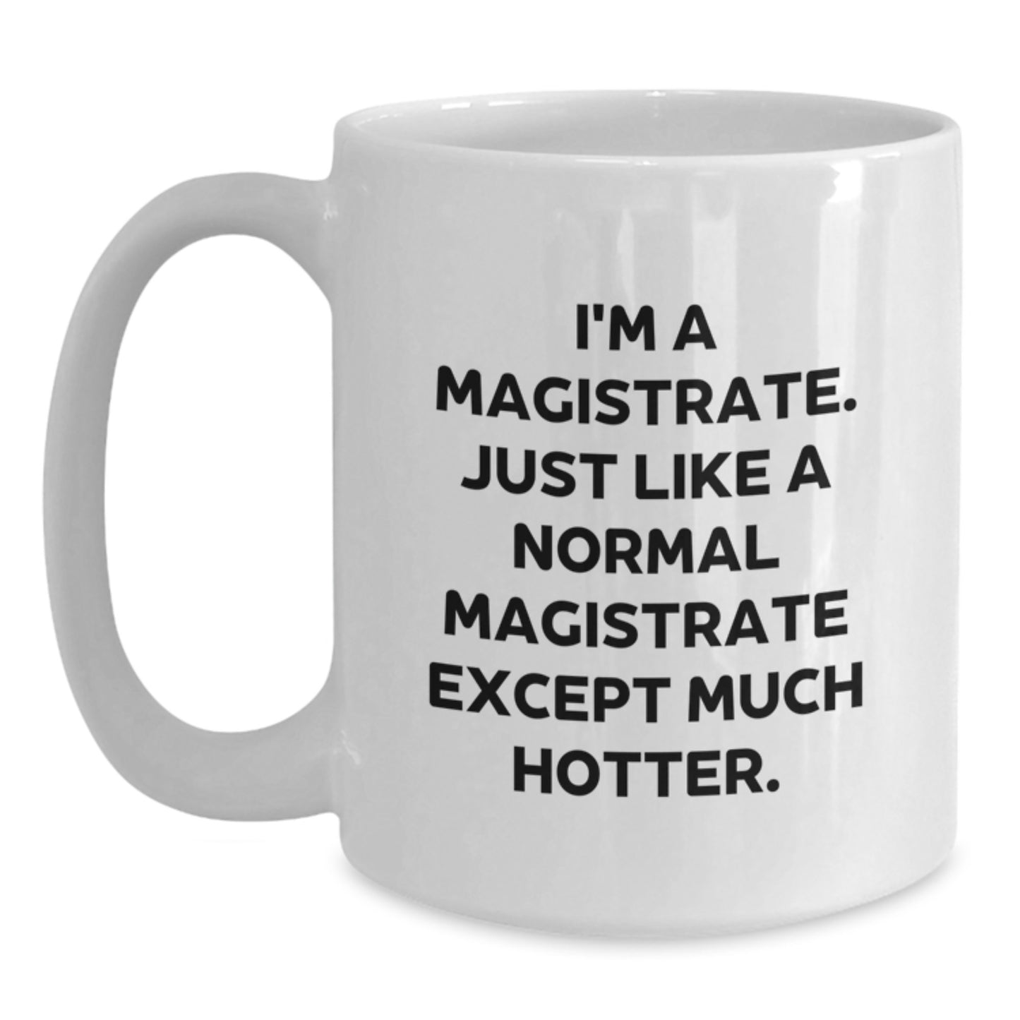 Magistrate Gifts Funny White Coffee Mug for Graduation, Gifts from Friends, Family, or Coworkers, 'I'm A Magistrate. Just Like A Normal Magistrate Except Much Hotter.', Magistrate Unique Gifts - Main