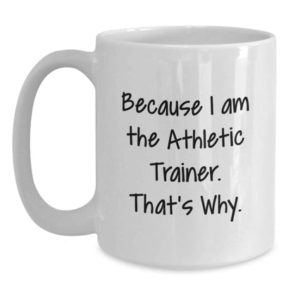 Funny Athletic Trainer Gift Idea White Coffee Mug for Graduation, Gifts from Friends to Athletic Trainer, Because I Am The Athletic Trainer. That's Why. - White 11oz or 15oz Ceramic Mug - Main