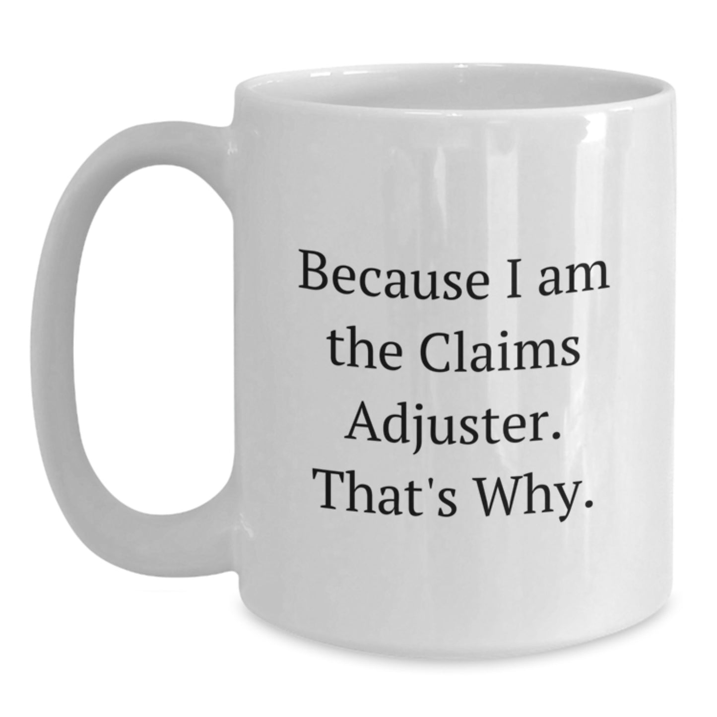 Funny Claims Adjuster White Coffee Mugs Gifts from Friends for Men and Women - Because I Am The Claims Adjuster. That's Why. Graduation Unique Gifts - Main