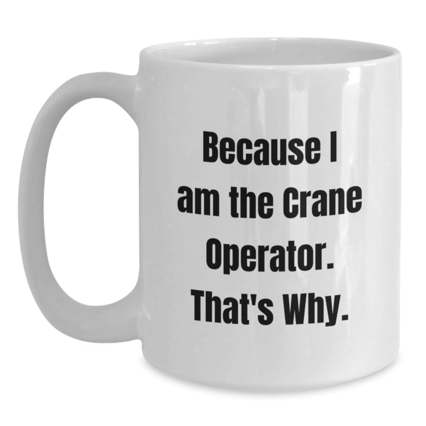 Funny Crane Operator Gifts from Friends - White Coffee Mug for Birthday - Because I Am The Crane Operator. That's Why. - Main