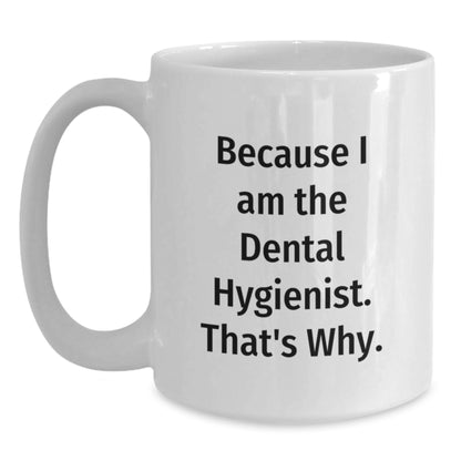 Funny Dental Hygienist Gifts, Because I Am The Dental Hygienist. That's Why. - White Coffee Mug for Birthday from Friends to Coworkers - Main