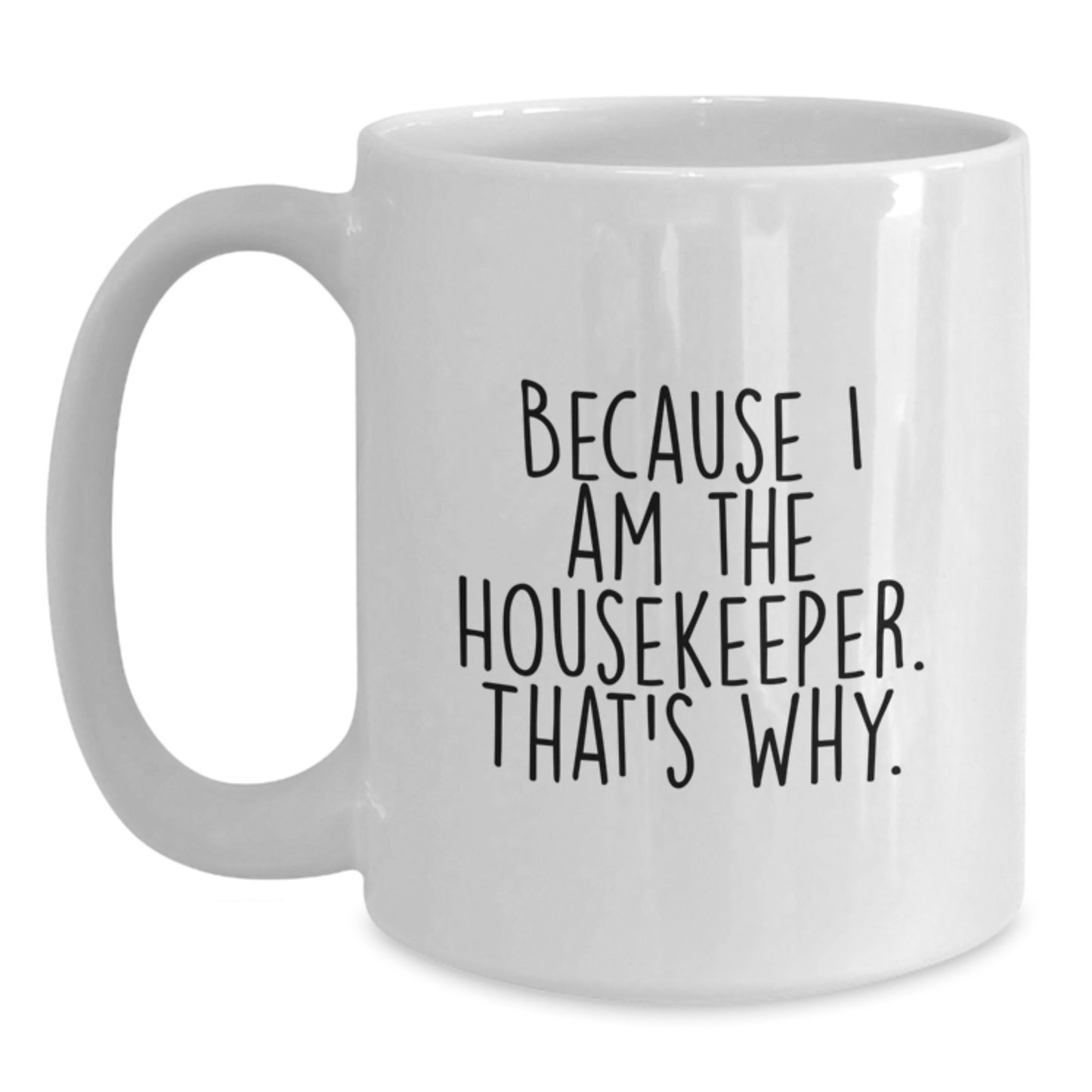 Funny Housekeeper Gifts, Because I Am The Housekeeper, That's Why. White Coffee Mug, Great for Housekeeper - Main