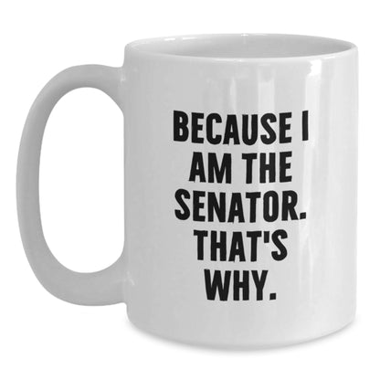 Funny Senator Gift Mug, Valentine's Unique Gifts from Friends to Senator, White Coffee Mug Because I Am The Senator. That's Why. - Main