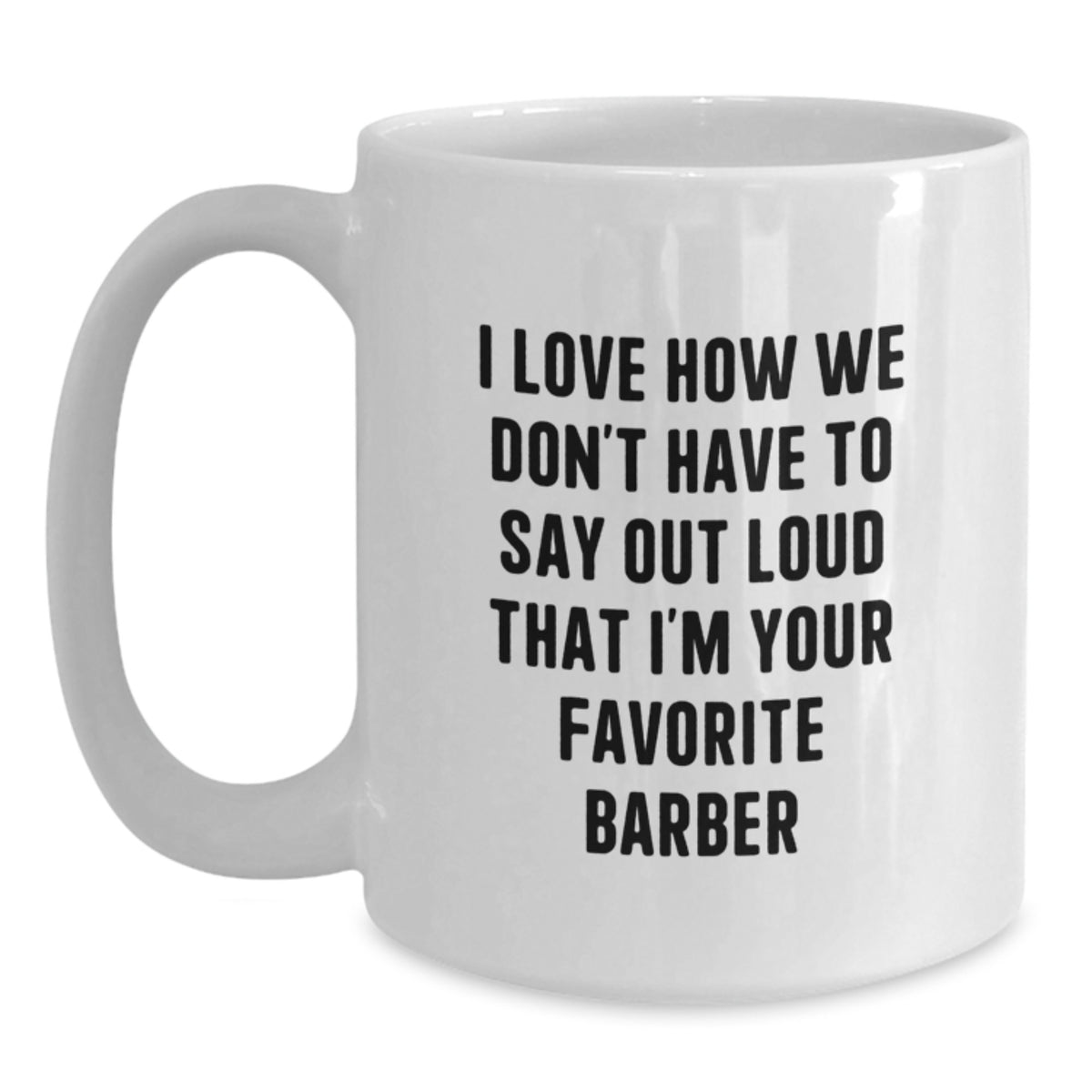 Funny Gifts from Family to Favorite Barber, Unique White Coffee Mugs for Graduation, I Love How We Don't Have To Say Out Loud That I'm Your Favorite Barber Mug - Main