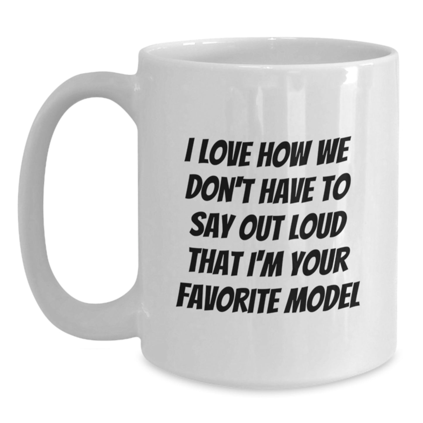 Funny Model Gifts from Family and Friends, Unique White Coffee Mug for Model Enthusiasts, Birthday Unique Gifts for Him or Her - I Love How We Don't Have To Say Out Loud That I'm Your Favorite Model - Main