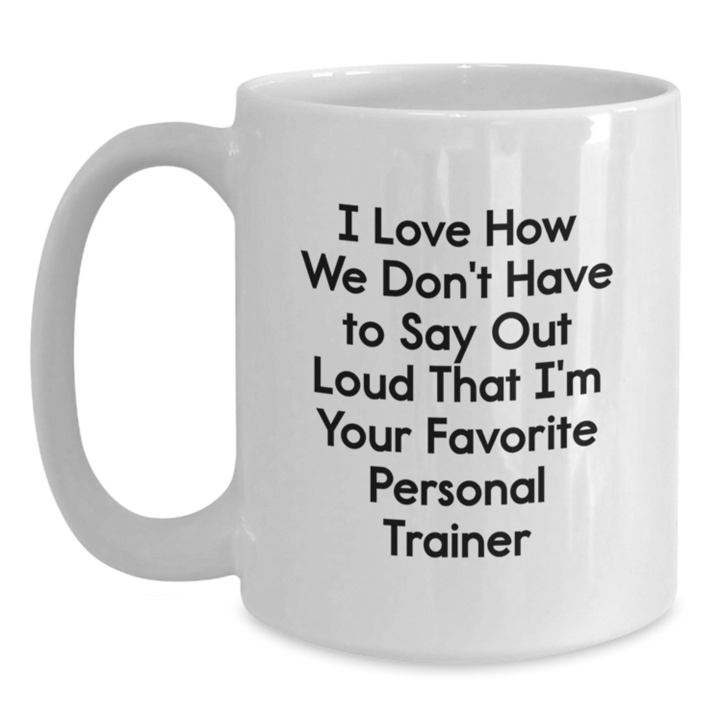 Funny Personal Trainer Gifts from Friends for Birthday Unique White Coffee Mugs 'I Love How We Don't Have To Say Out Loud That I'm Your Favorite Personal Trainer' - Main