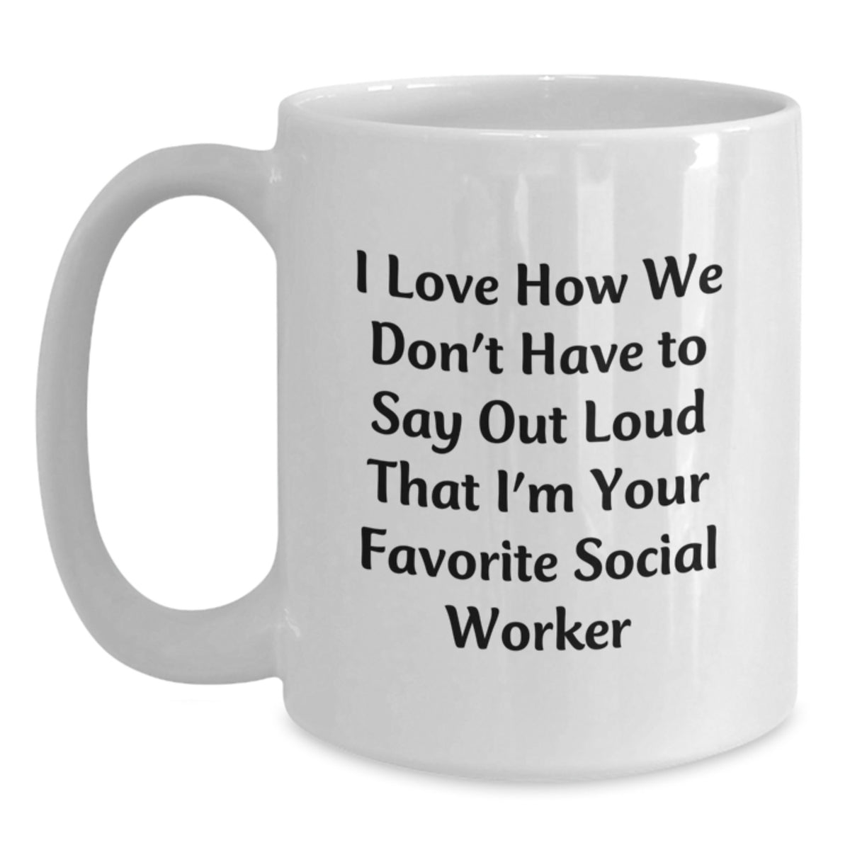 Funny Social Worker Birthday Unique Gifts from Friends - I Love How We Don't Have To Say Out Loud That I'm Your Favorite Social Worker White Coffee Mug - Main