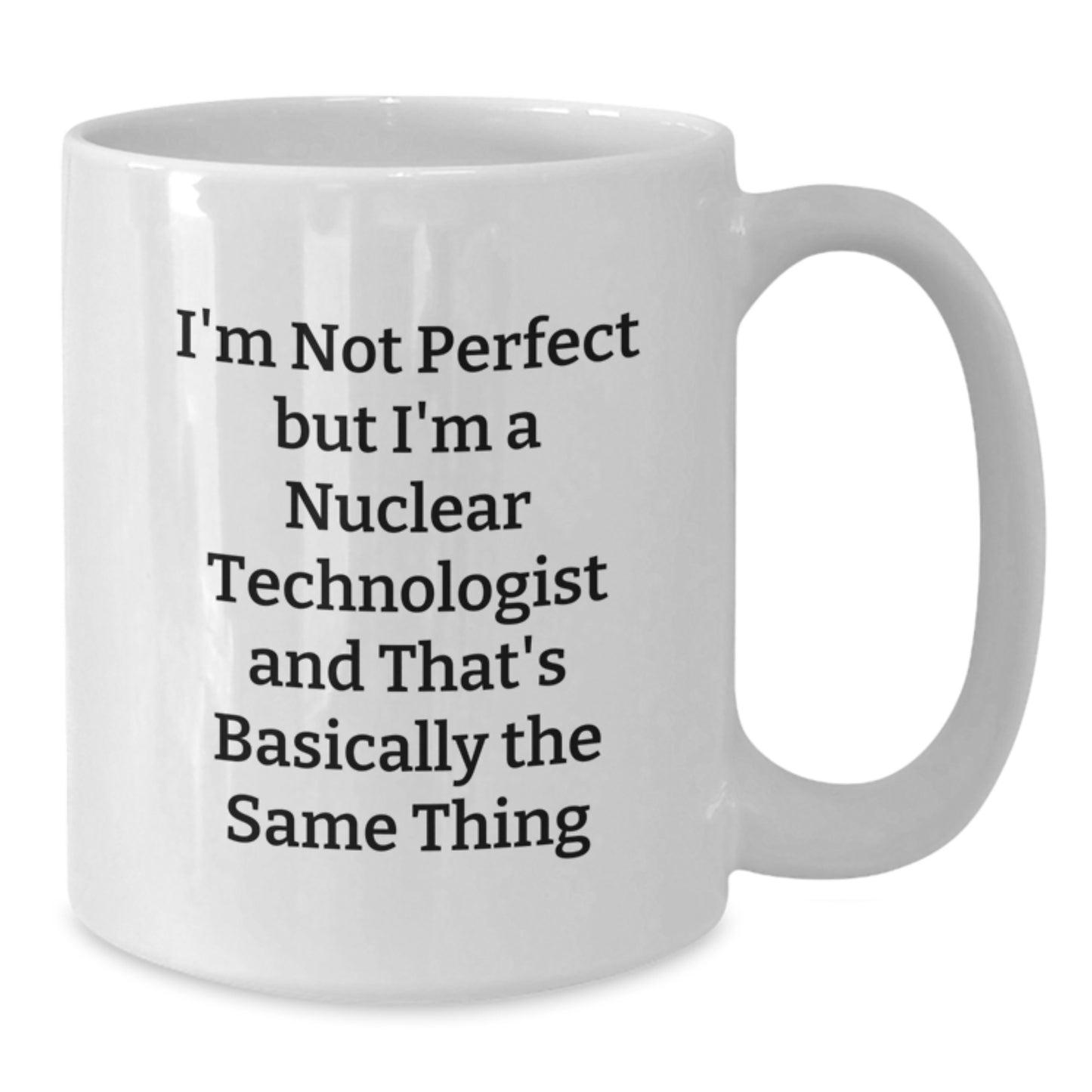 Funny Nuclear Technologist Humor White Coffee Mug Gifts from Friends for Men - I'm Not Perfect, But I'm A Nuclear Technologist, That's Basically The Same Thing Christmas Unique Gifts - Additional