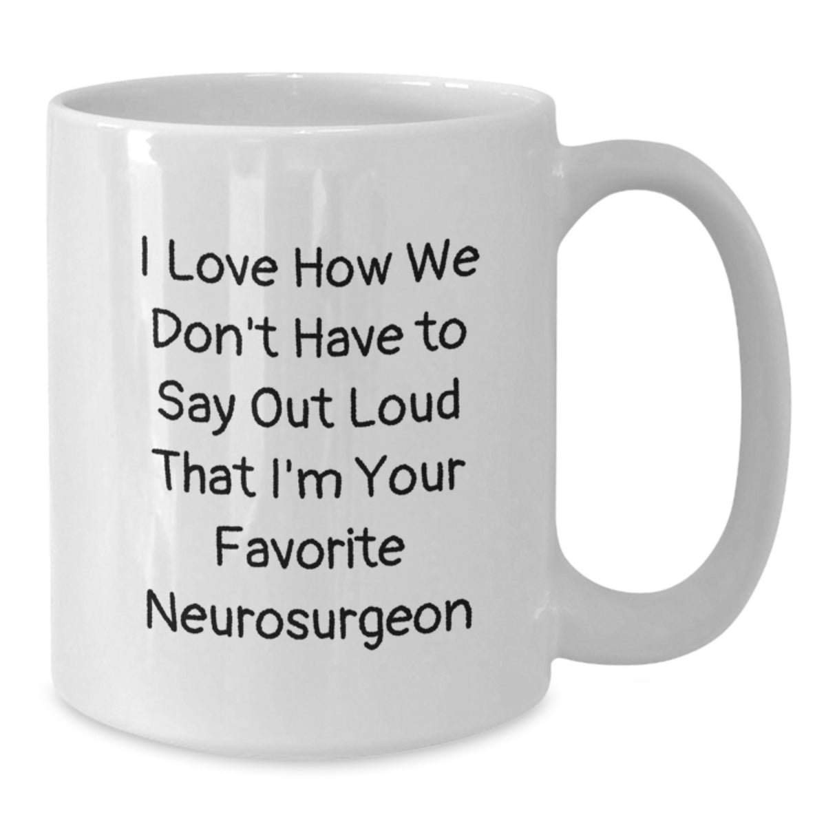 Funny Neurosurgeon Gifts for Friends, White Coffee Mug with I Love How We Don't Have To Say Out Loud That I'm Your Favorite Neurosurgeon Quote, Birthday Unique Gifts from Family - Additional