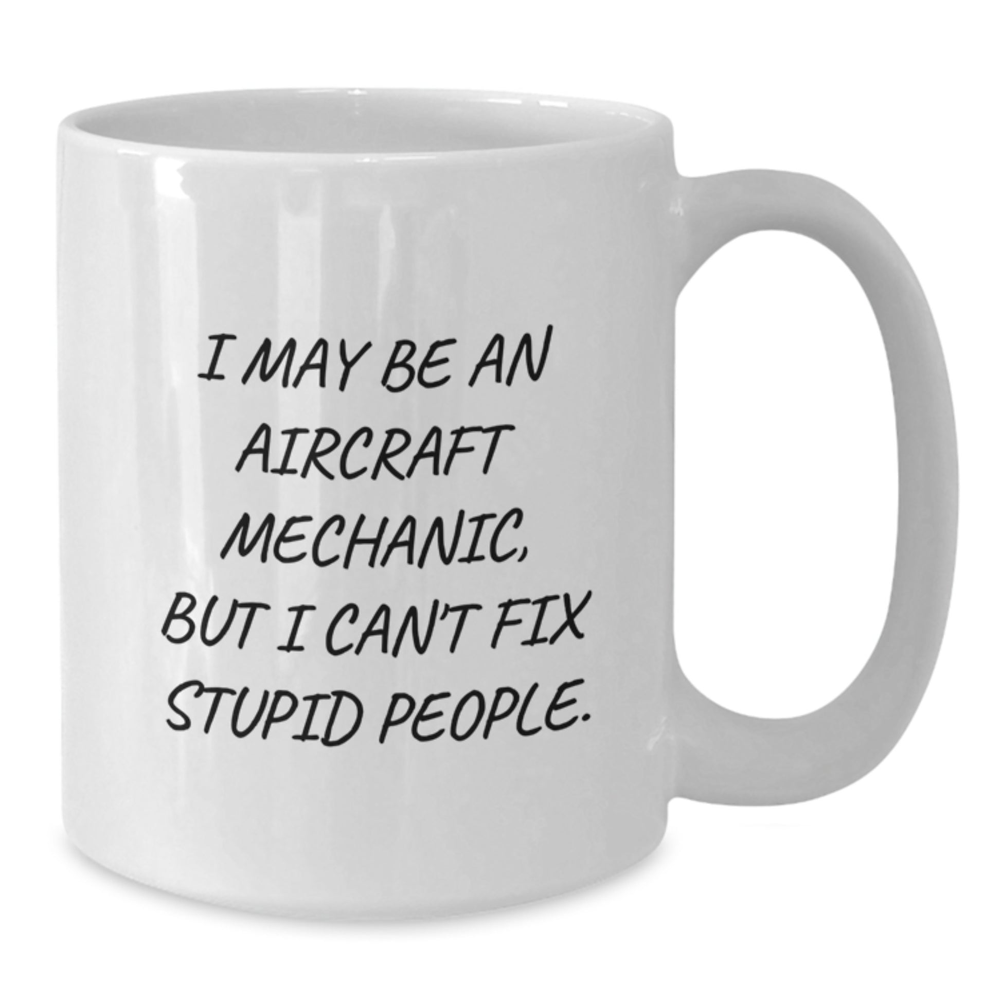 Funny Aircraft Mechanic Gifts from Friends - White Coffee Mug for Graduation, 'I May Be An Aircraft Mechanic, But I Can't Fix Stupid People.' - Additional
