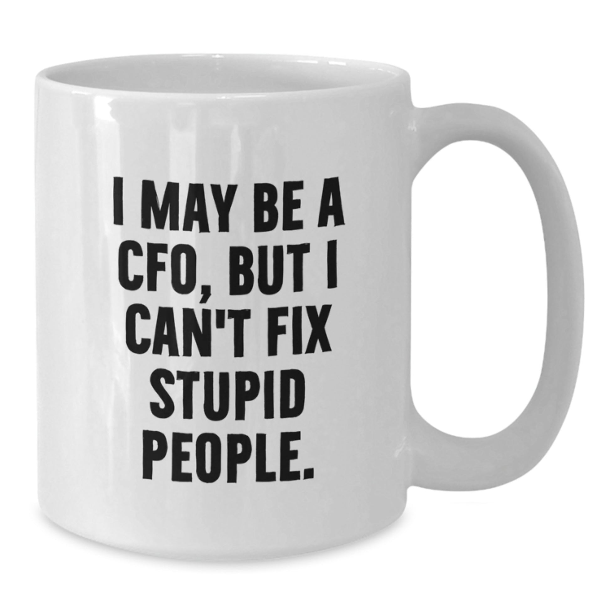 Funny CFO Gifts from Friends - I May Be A Cfo, But I Can't Fix Stupid People. White Coffee Mug for Graduation - Additional