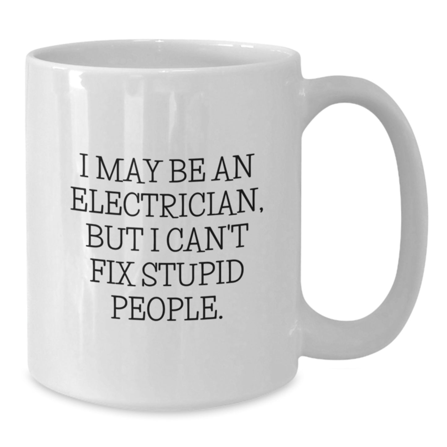 Funny Electrician Gifts from Friends, Coworkers, or Family - I May Be An Electrician, But I Can't Fix Stupid People. White Coffee Mug for Electrician, Men, or Women, Graduation Unique Gifts - Additional
