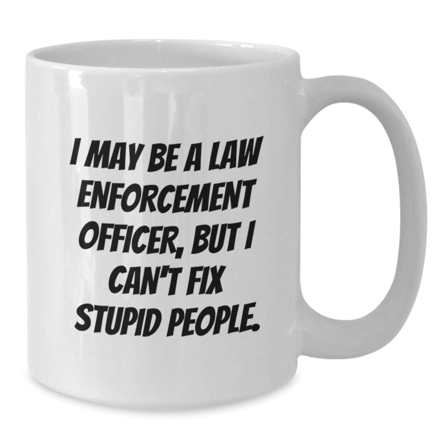 Funny Law Enforcement Officer White Coffee Mugs Gifts from Friends for Graduation - 'I May Be A Law Enforcement Officer, But I Can't Fix Stupid People.' - Additional