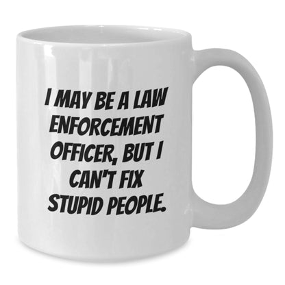 Funny Law Enforcement Officer White Coffee Mugs Gifts from Friends for Graduation - 'I May Be A Law Enforcement Officer, But I Can't Fix Stupid People.' - Additional