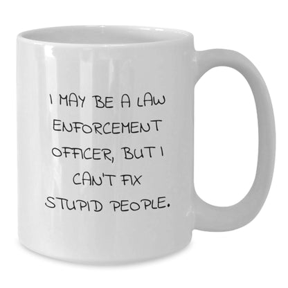 Funny Law Enforcement Officer Gifts, 'I May Be A Law Enforcement Officer, But I Can't Fix Stupid People.' White Coffee Mug for Graduation, Gifts from Friends, Gifts for Law Enforcement Officer - Additional
