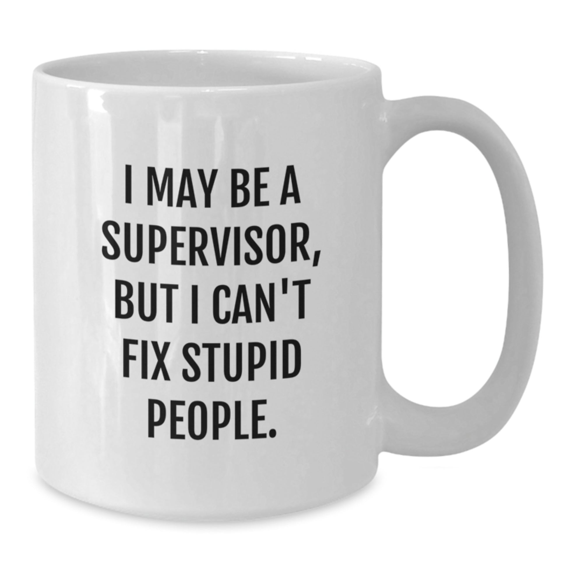 Funny Supervisor Gifts from Friends - White Coffee Mug for Birthday, 'I May Be A Supervisor, But I Can't Fix Stupid People.' - Additional