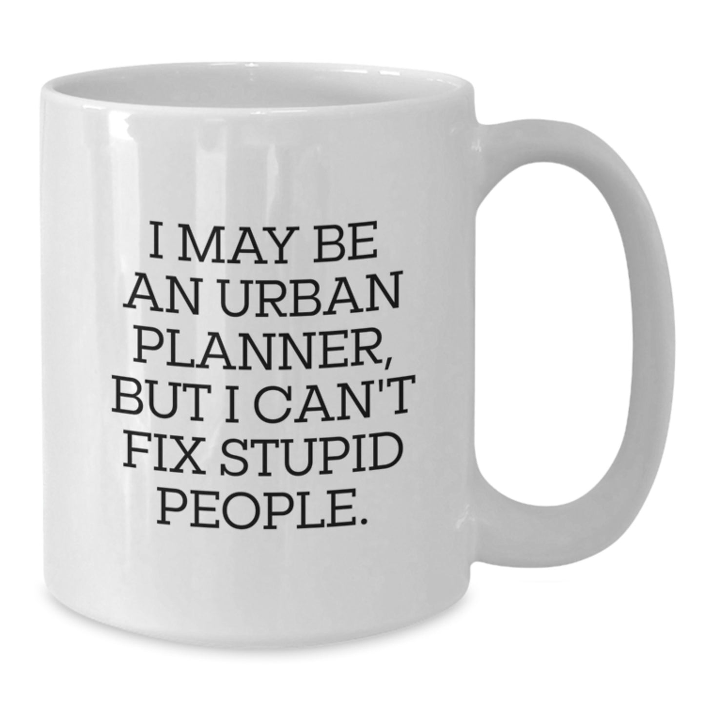 Funny Urban Planner Quote White Coffee Mug Gifts from Friends to Urban Planner Graduates - 'I May Be An Urban Planner, But I Can't Fix Stupid People.' - Additional