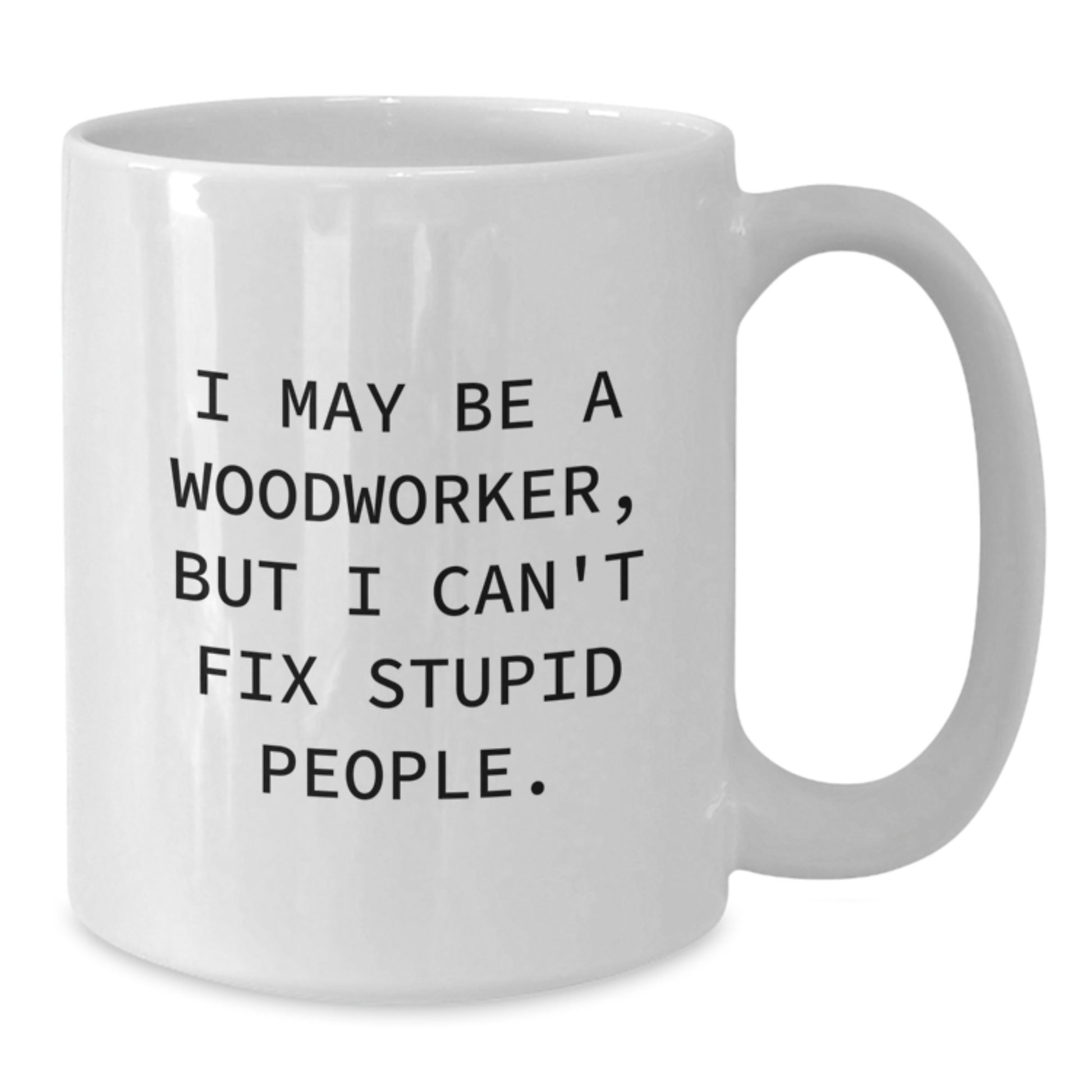 Woodworker Humor Gifts from Friends for Funny White Coffee Mug, I May Be A Woodworker, But I Can't Fix Stupid People., Graduation Unique Gifts - Additional