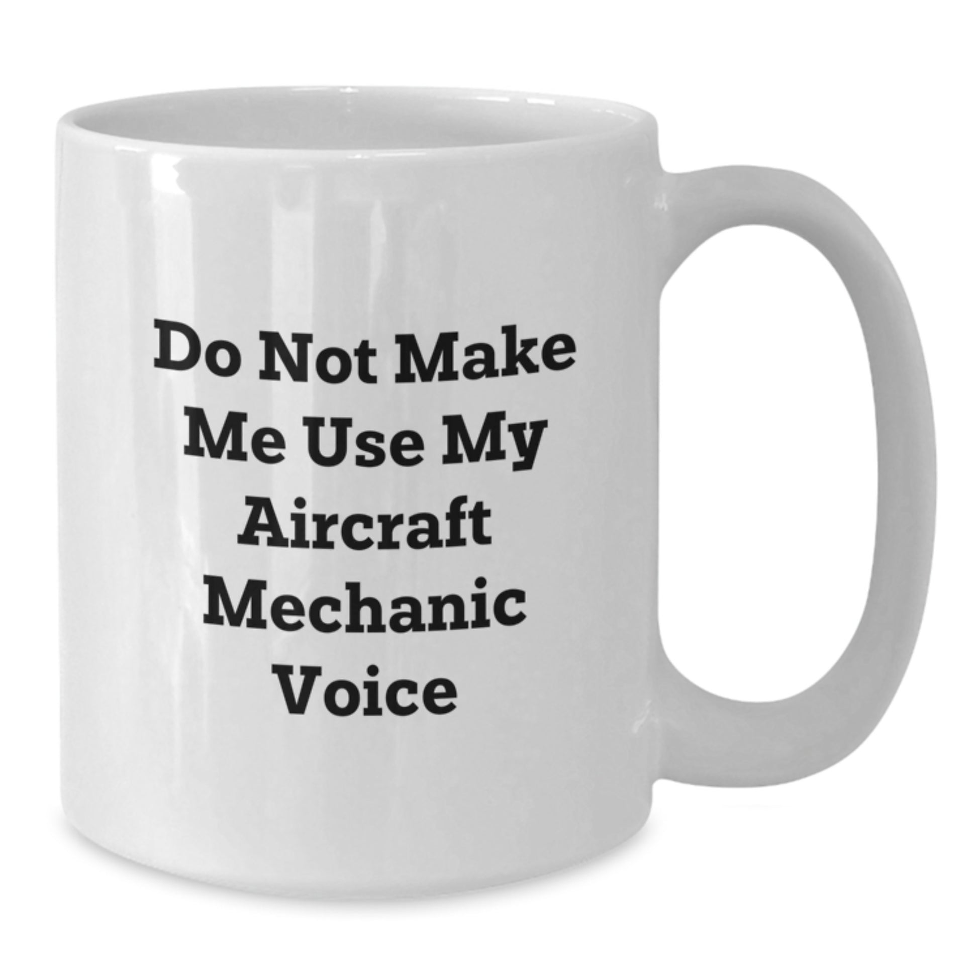 Funny Gifts from Friends and Family for Aircraft Mechanic Graduation, Do Not Make Me Use My Aircraft Mechanic Voice, White Coffee Mug - Additional