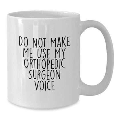 Funny Orthopedic Surgeon Gifts for Men from Family - White Coffee Mug 'Do Not Make Me Use My Orthopedic Surgeon Voice' - Additional