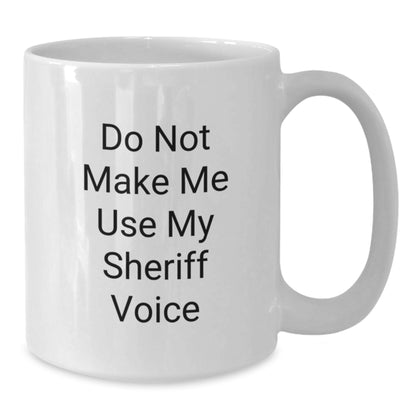 Funny Sheriff Gifts - White Coffee Mug for Birthday - 'Do Not Make Me Use My Sheriff Voice' - Gifts from Friends - Birthday Unique Gifts for Sheriff - Additional