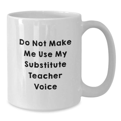 Funny Substitute Teacher Gifts for Graduation - Do Not Make Me Use My Substitute Teacher Voice White Coffee Mug, Gifts from Friends for Substitute Teachers, 11oz or 15oz Ceramic Mug - Additional