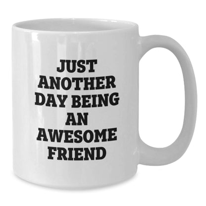 Funny Friend Gifts White Coffee Mugs, Just Another Day Being An Awesome Friend, Unique Birthday Unique Gifts from Friends to Men, Women, Coworkers, Family - Additional