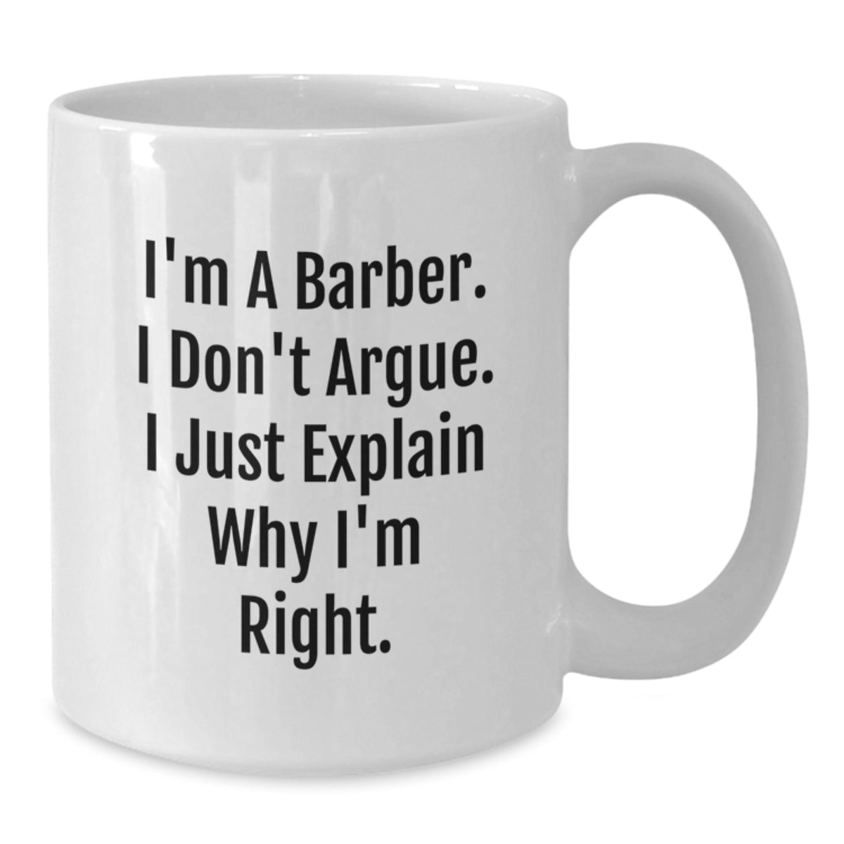 Funny Barber Gifts, White Coffee Mug for Birthday, I'm A Barber. I Don't Argue. I Just Explain Why I'm Right., Gifts from Family to Barber, Unique Birthday Unique Gifts - Additional