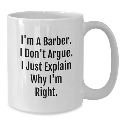Funny Barber Gifts, White Coffee Mug for Birthday, I'm A Barber. I Don't Argue. I Just Explain Why I'm Right., Gifts from Family to Barber, Unique Birthday Unique Gifts - Additional