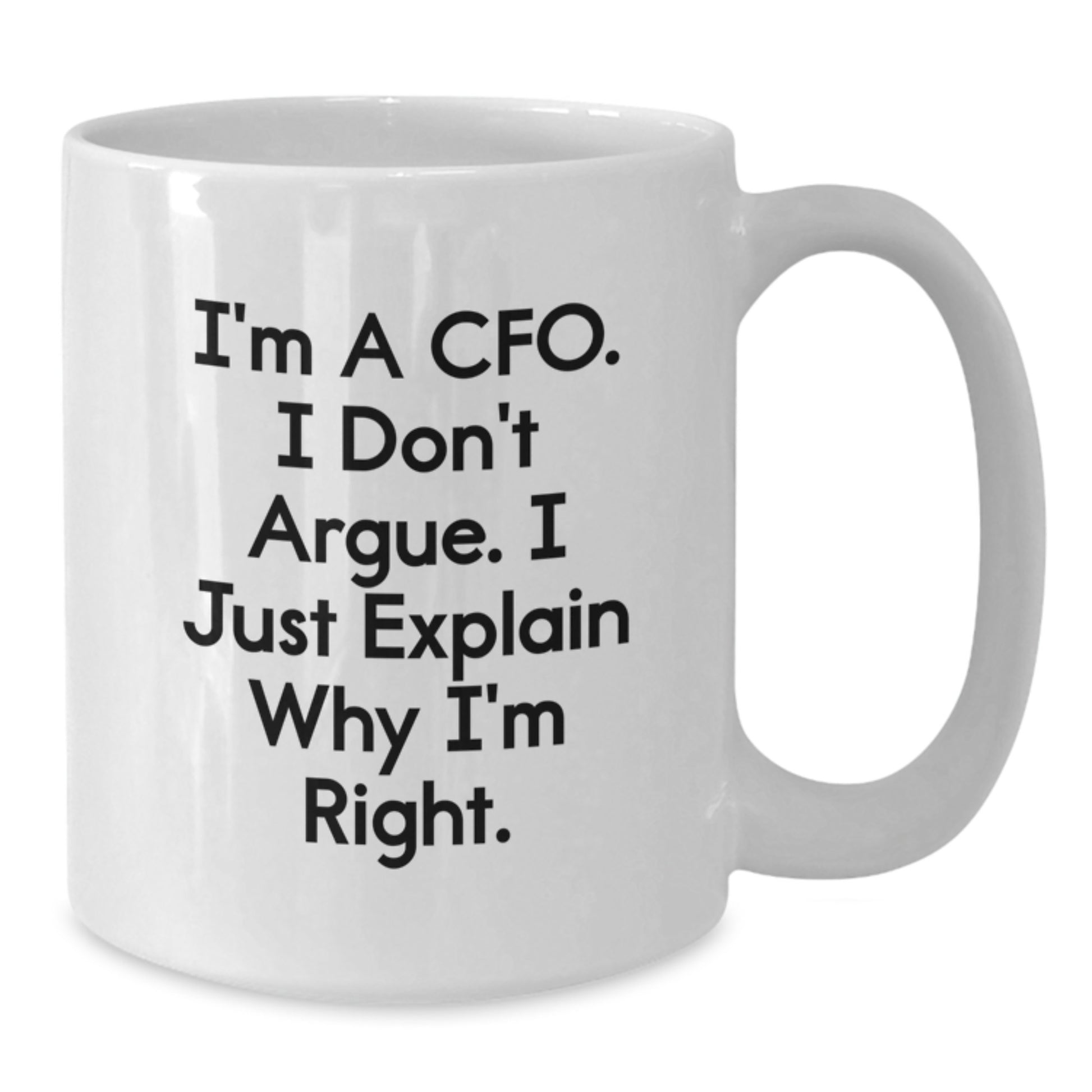 CFO Humor White Coffee Mug, Gifts from Friends for Men, Funny Birthday Unique Gifts for CFO, 'I'm A Cfo. I Don't Argue. I Just Explain Why I'm Right.' - Additional