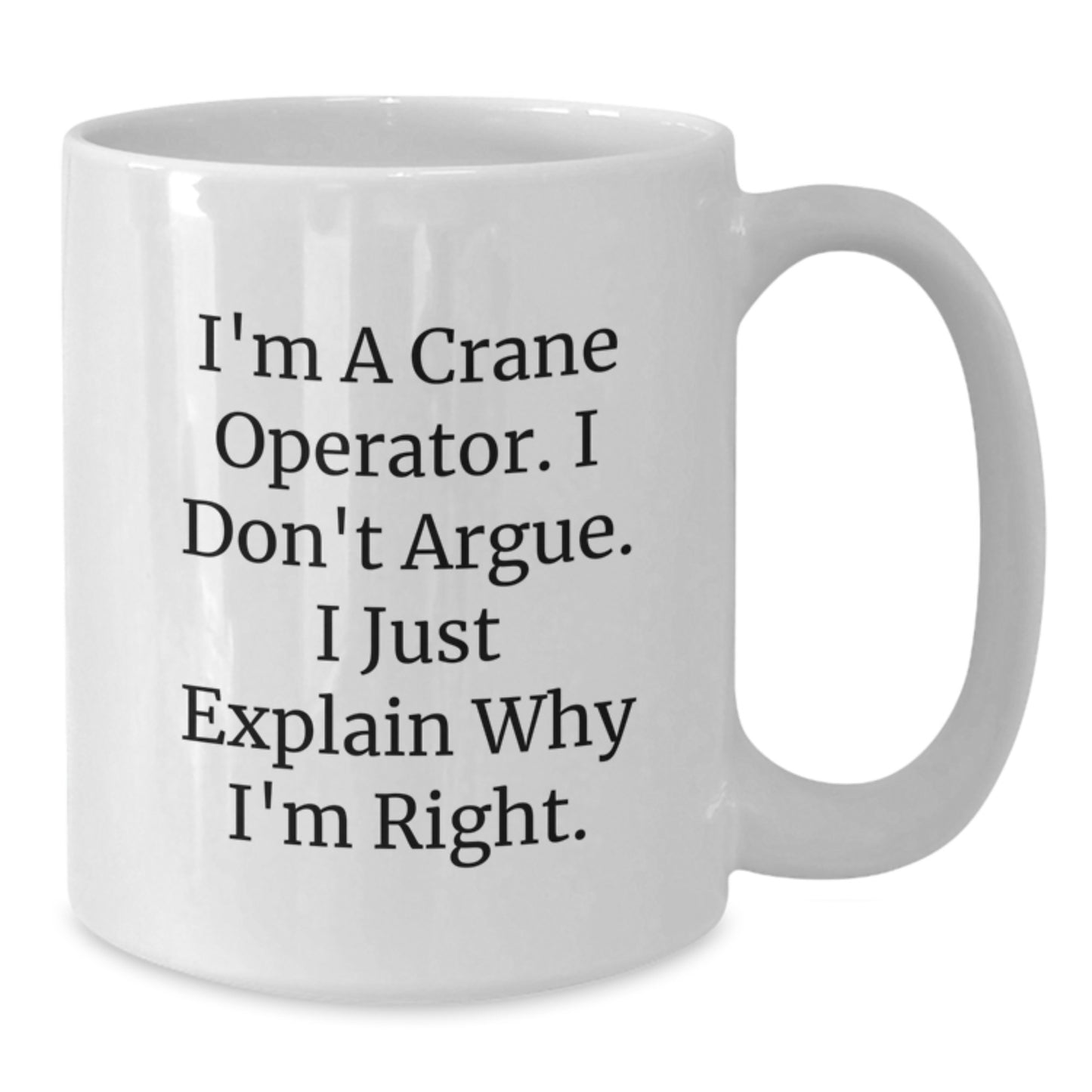 Funny Crane Operator Gifts for Him from Friends, Men's White Coffee Mug, Birthday Unique Gifts from Family, I Don't Argue, Gift for Crane Operator - Additional