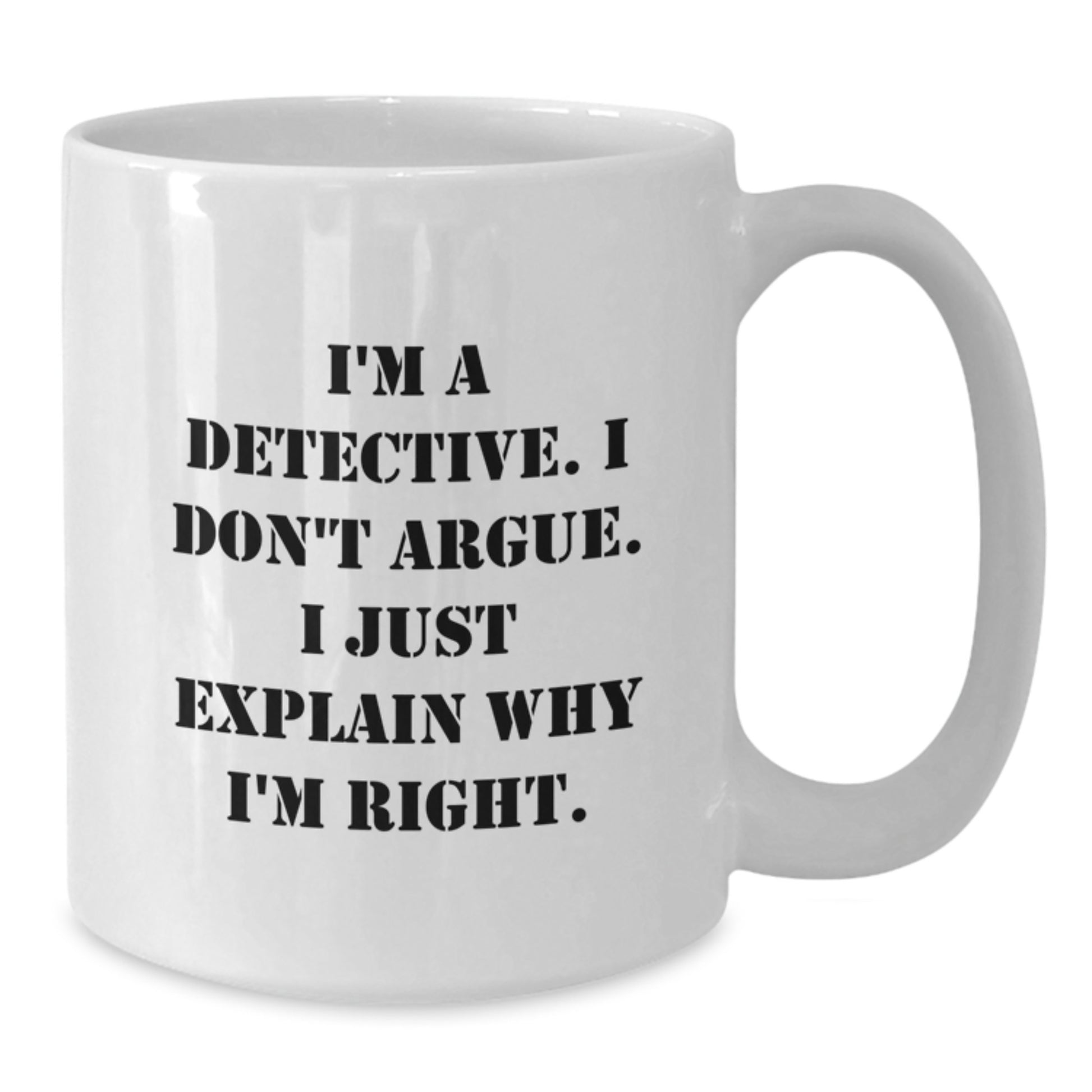 Funny Detective Gifts, White Coffee Mug for Christmas, I'm A Detective. I Don't Argue. I Just Explain Why I'm Right., Gifts from Family to Detective - Additional