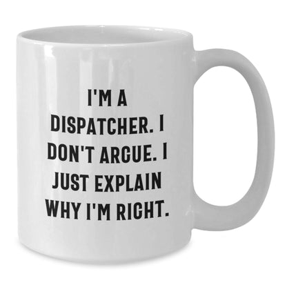 Funny Dispatcher Gifts from Friends, Christmas Unique White Coffee Mugs for Dispatcher, I'm A Dispatcher. I Don't Argue. I Just Explain Why I'm Right. White Mug - Additional