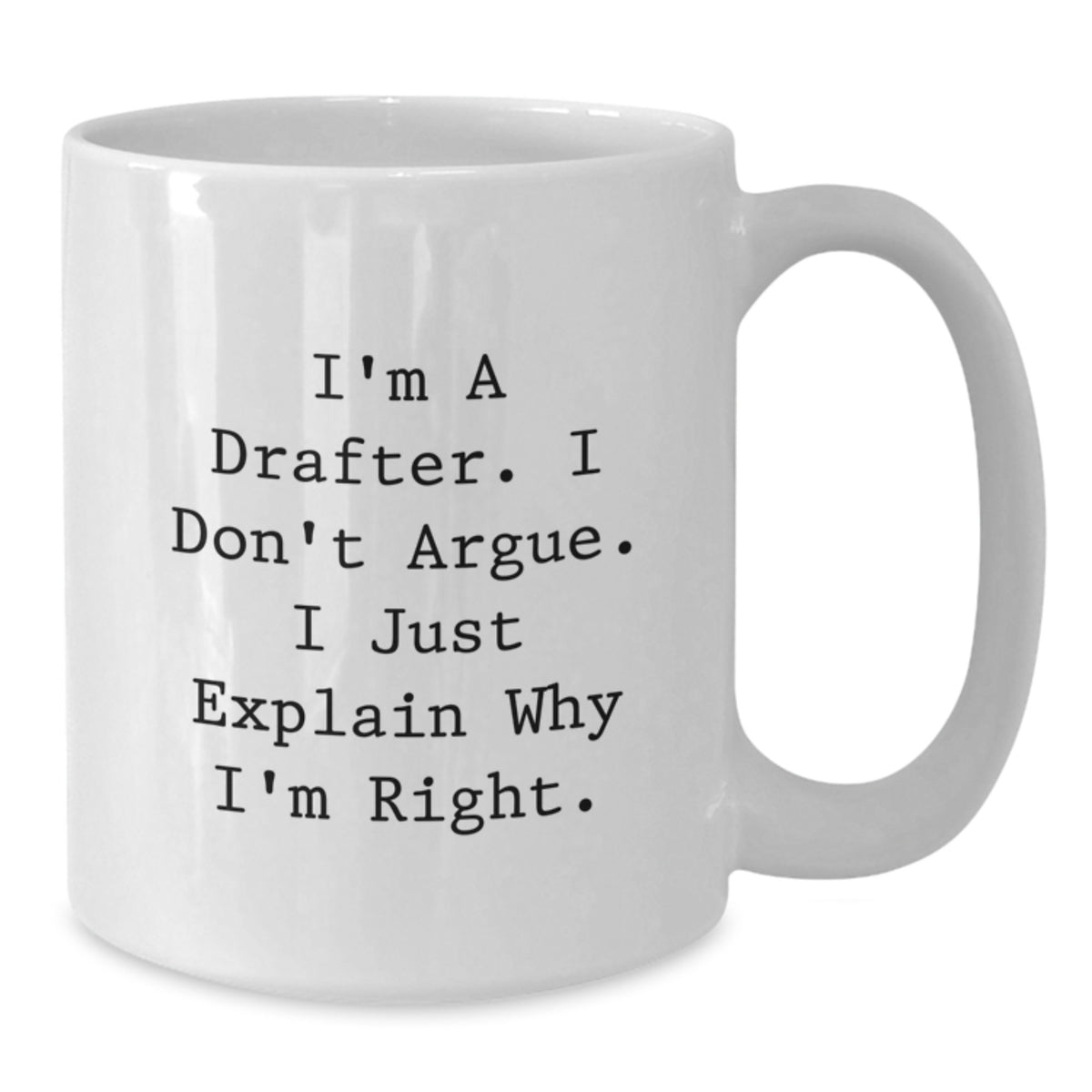 Funny Drafter Gifts from Friends to Family, White Coffee Mug, 'I Don't Argue. I Just Explain Why I'm Right.' - Additional
