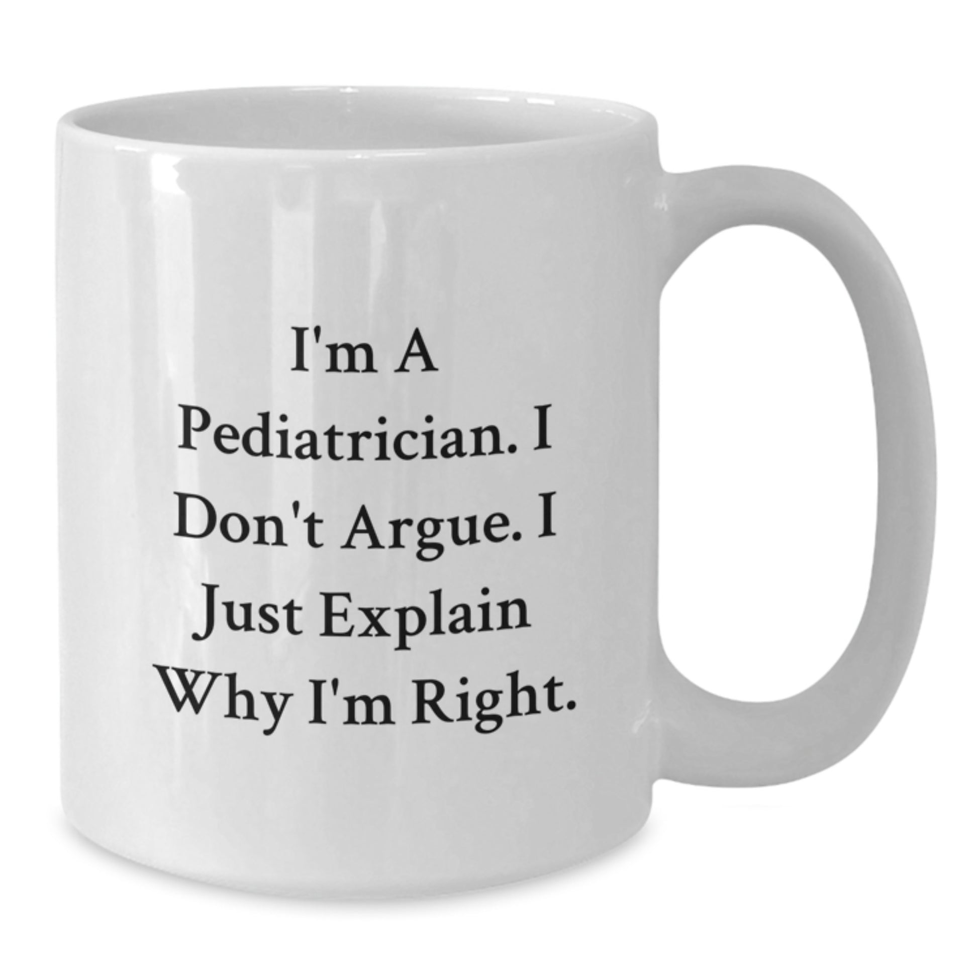Pediatrician Gifts from Men, Funny White Coffee Mugs for Christmas Unique Gifts, I'm A Pediatrician. I Don't Argue. I Just Explain Why I'm Right. - Additional