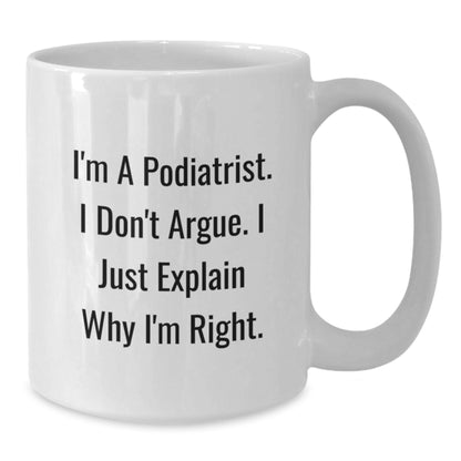 Funny Gifts from Friends and Family for Podiatrist, White Coffee Mug - I'm a Podiatrist I Don't Argue I'm Right Christmas Unique - Additional