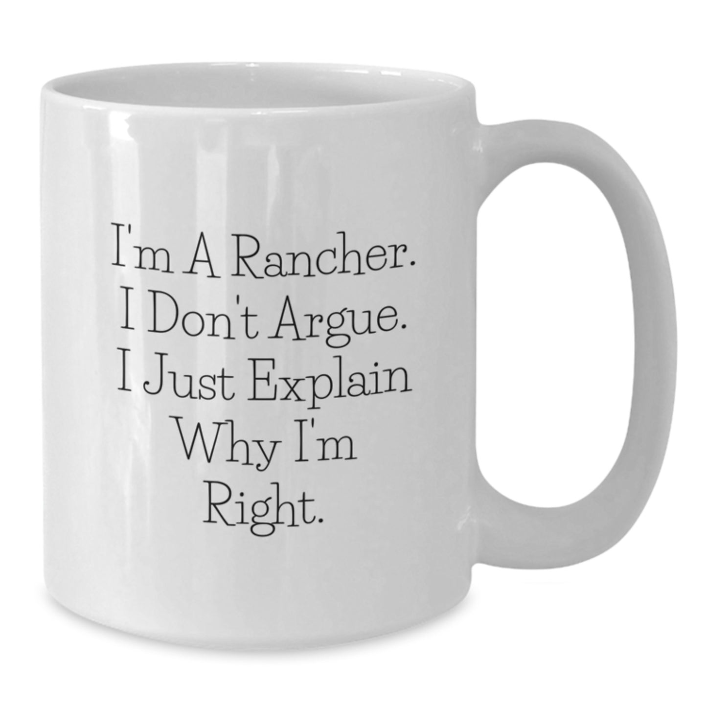Funny Rancher Gifts from Friends, White Coffee Mug for Men, 11oz or 15oz, I'm a Rancher, I Don't Argue, I Just Explain Why I'm Right, Ideal Gift for Christmas - Additional
