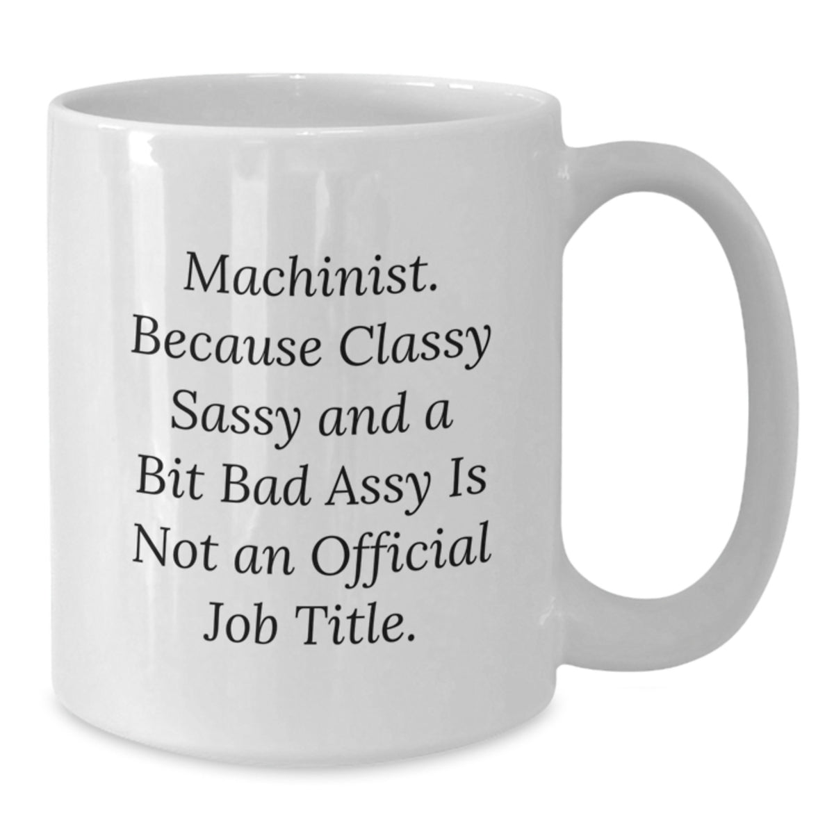 Machinist Humor Gifts from Friends for Birthday, Funny White Coffee Mug, Quote: 'Machinist. Because Classy Sassy And A Bit Fearlessy Is Not An Official Job Title.' - Additional