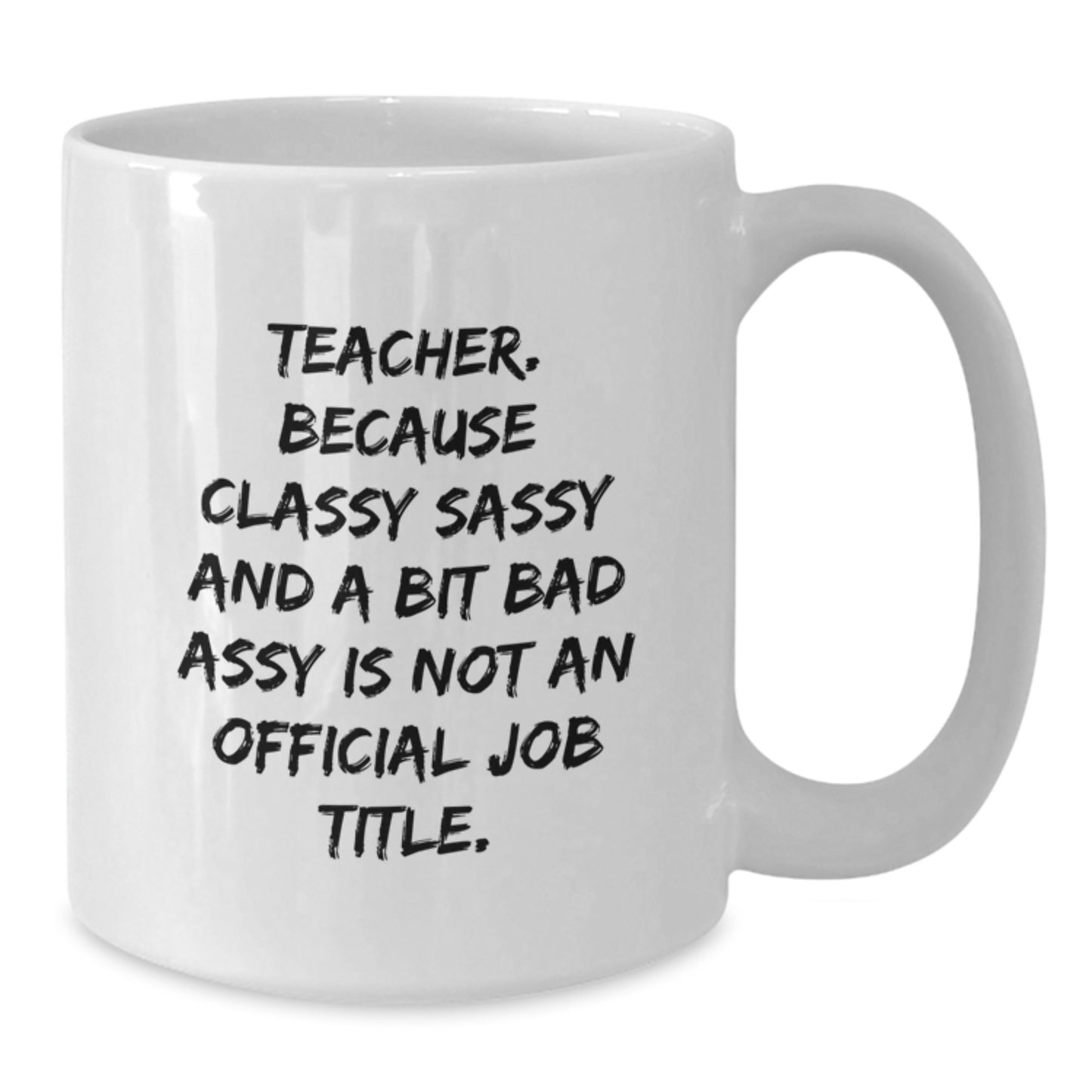 Funny Teacher Gifts from Friends - Teacher Humor White Coffee Mug for Birthday, 'Teacher. Because Classy Sassy And A Bit Fearlessy Is Not An Official Job Title.' - Additional