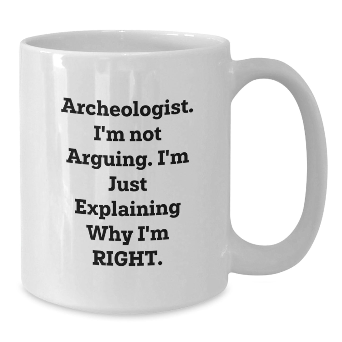 Funny Archeologist Gifts from Friends - Archeologist White Coffee Mug for Birthday - 'I'm Not Arguing. I'm Just Explaining Why I'm Right.' Quote - Additional