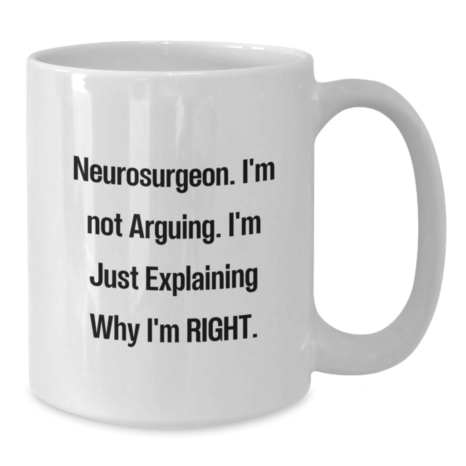 Funny Neurosurgeon Gifts from Friends, Christmas Unique Mug for Him, White Coffee Mug with 'I'm Not Arguing. I'm Just Explaining Why I'm Right.' Quote - Additional