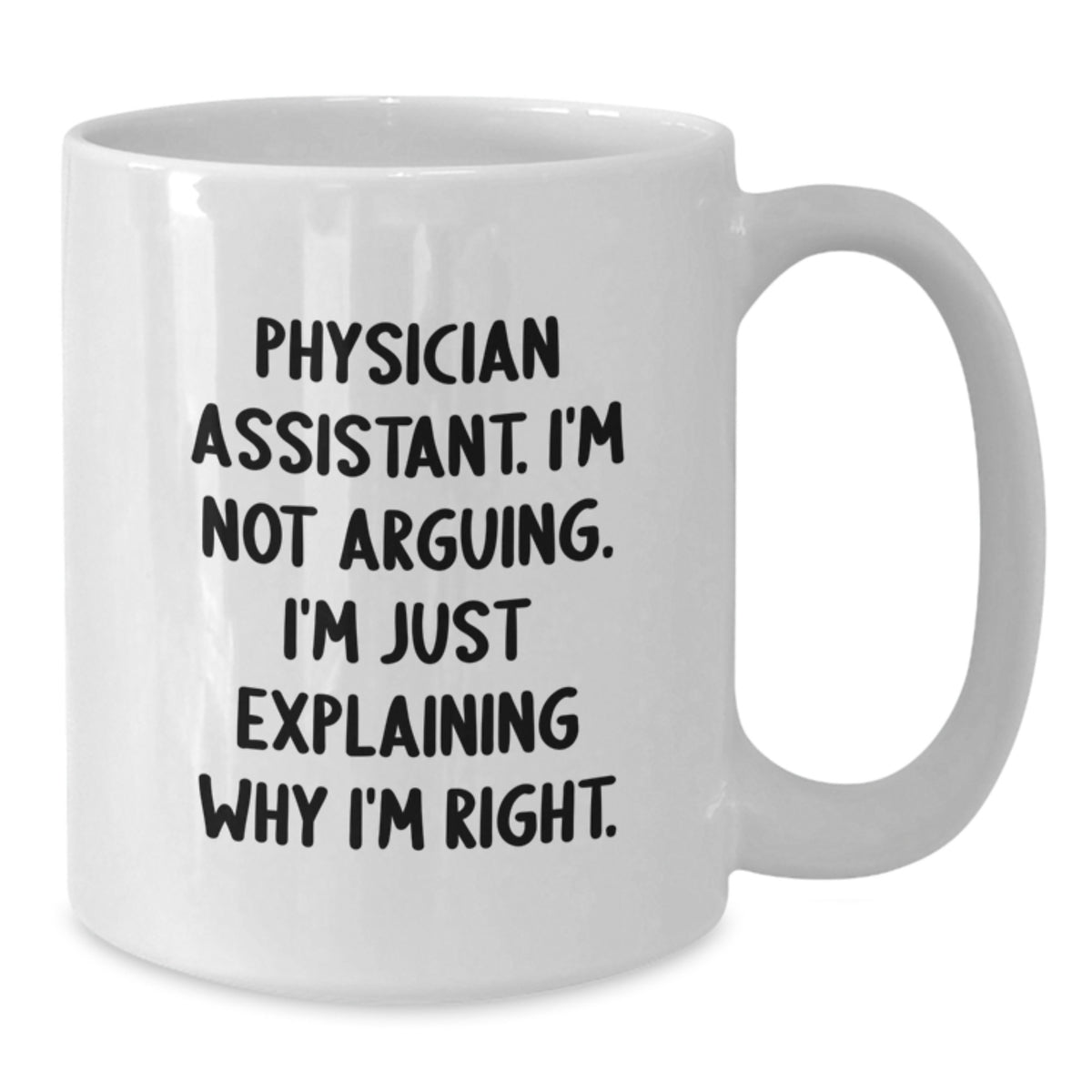 Funny Physician Assistant Gifts from Friends - White Coffee Mug - 'I'm Not Arguing, I'm Just Explaining Why I'm Right' - Unique Christmas Unique Gifts for Physician Assistant Men Women Family - Additional