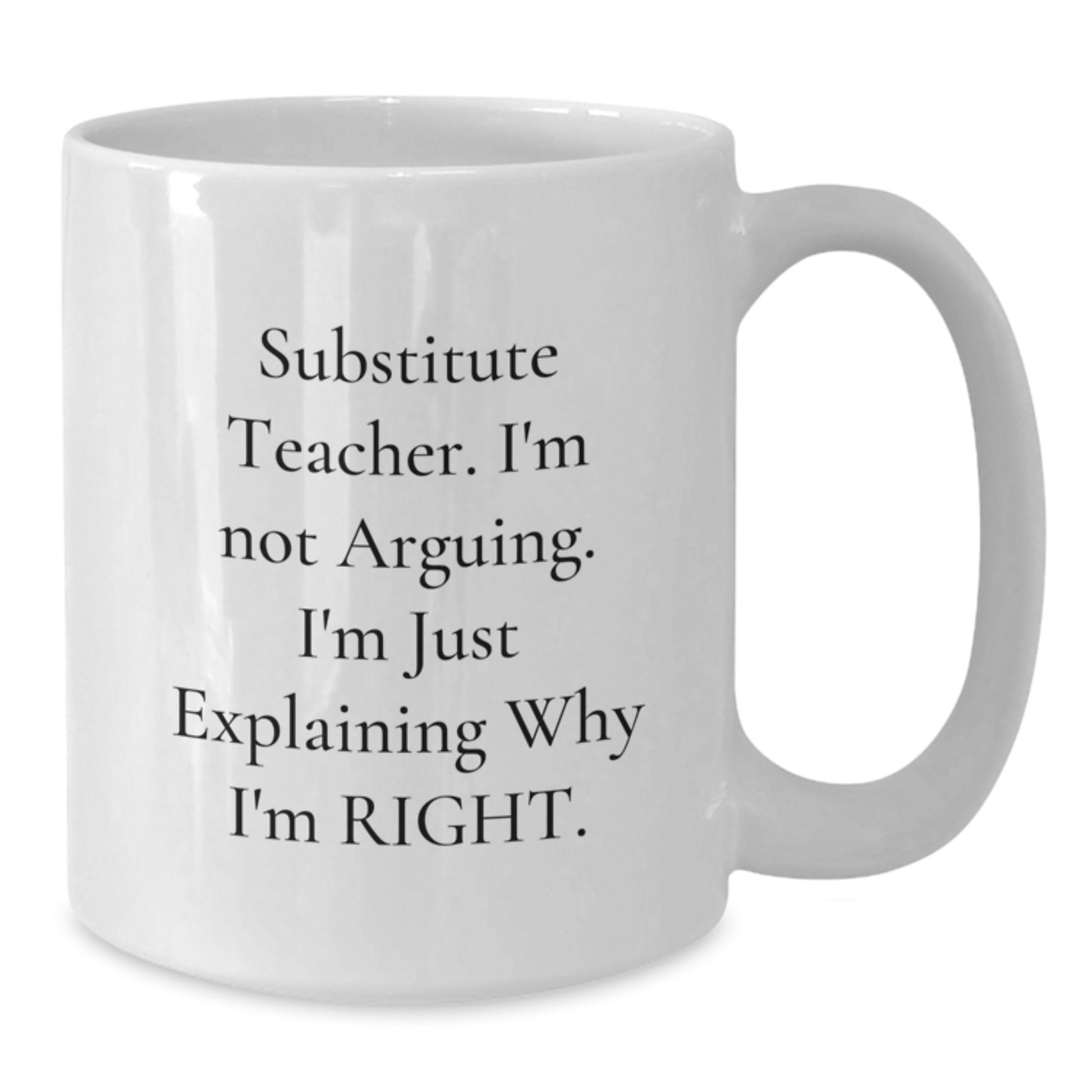 Funny Substitute Teacher White Coffee Mug, Ideal Gift for Men, Women, Friends, or Coworkers, Christmas Unique Gifts from 'Substitute Teacher. I'm Not Arguing. I'm Just Explaining Why I'm Right.' - Additional