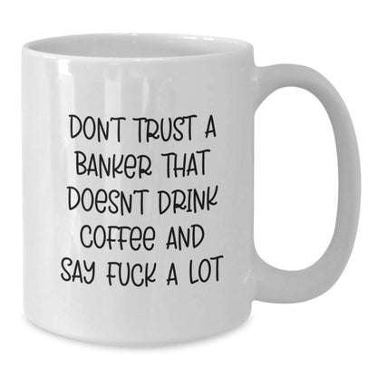 Funny Banker Gifts for Men - Don't Trust a Banker That Doesn't Drink Coffee Say F You White Ceramic Mug, Gifts from Men to Coworkers, 11oz and 15oz Capacity - Additional