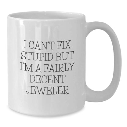 Funny Gift for Jeweler Friends White Coffee Mug - I Can't Fix Stupid But I'm A Fairly Decent Jeweler, Unique Mother's Day Unique Gifts from Men to Women, White Ceramic Mug - Additional