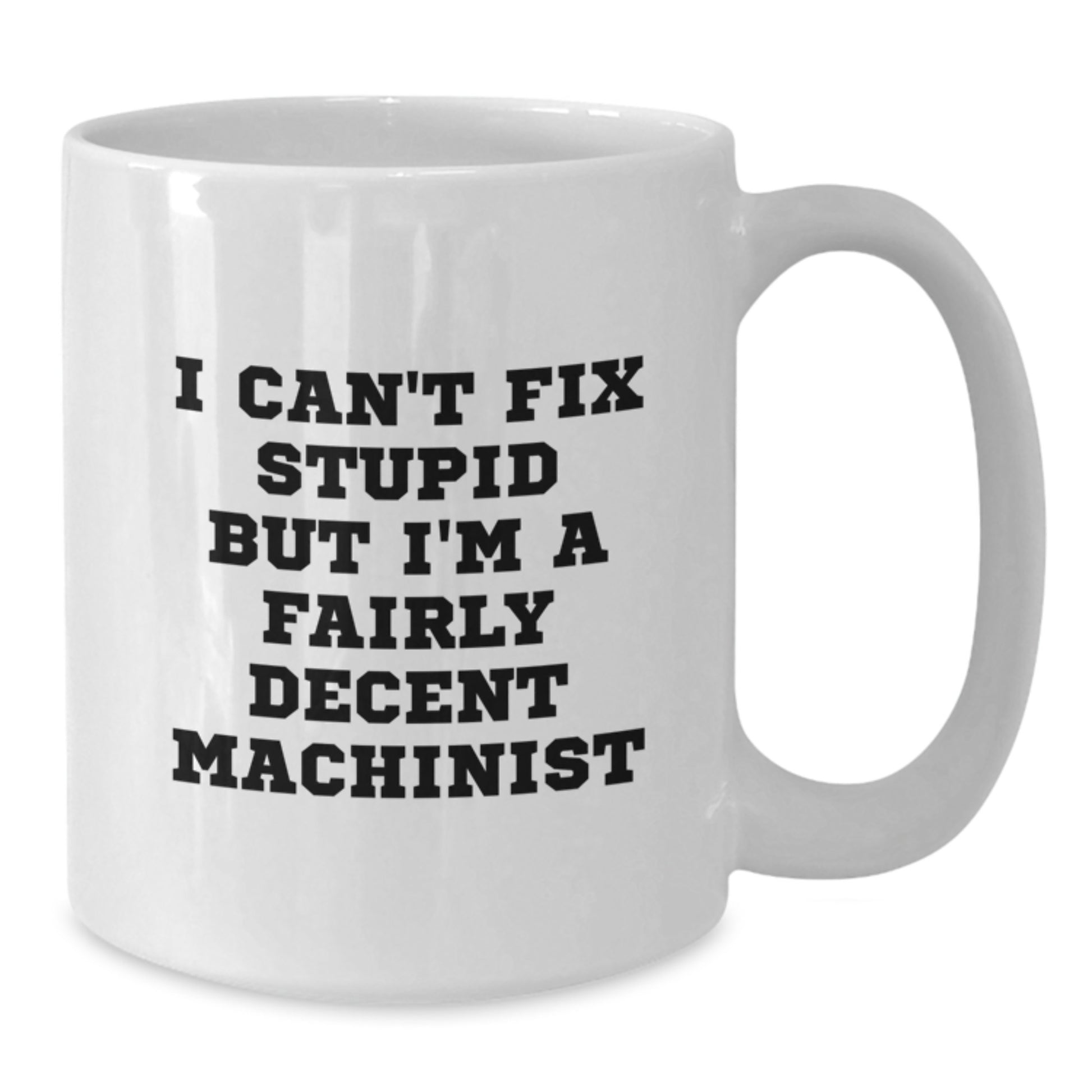 Funny Machinist Gifts from Friends for Christmas Unique Machinist White Coffee Mugs, I Can't Fix Stupid But I'm A Fairly Decent Machinist - Additional