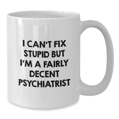 Funny Psychiatrist Gifts for Men - White Coffee Mug, Unique Birthday Present from Friends, 'I Can't Fix Stupid But I'm A Fairly Decent Psychiatrist' - Additional