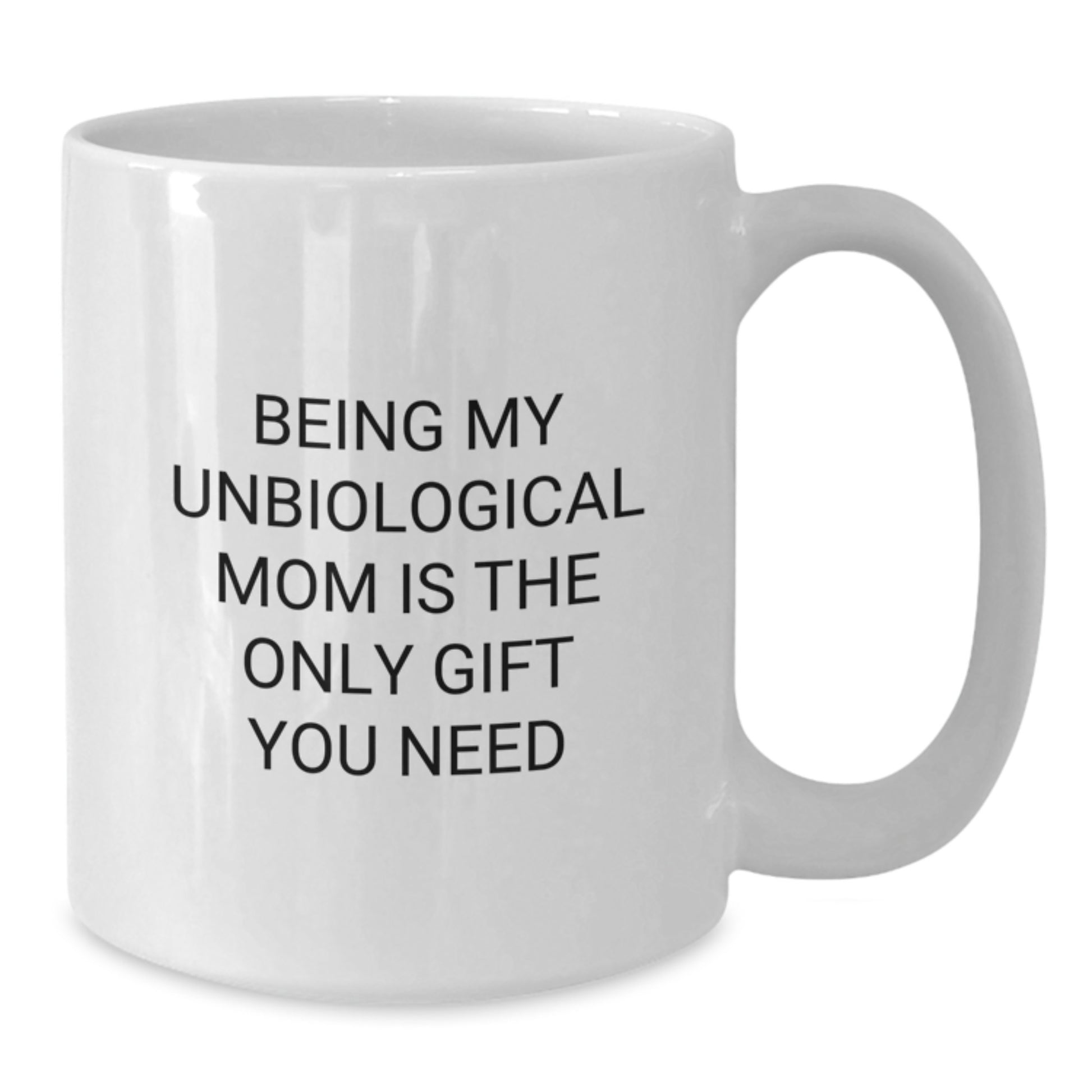 Funny Unbiological Mom White Coffee Mugs - Gifts from Men to Unbiological Mom - Christmas Unique Gifts for Unbiological Mom - Being My Unbiological Mom Is The Only Gift You Need - Additional
