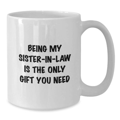 Funny Sister-in-law Gifts from Men - Being My Sister-in-law Is The Only Gift You Need - Unique Birthday Unique Gifts for Sister-in-law - White Coffee Mug - Additional